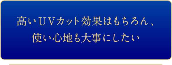 高いUVカット効果はもちろん、使い心地も大事にしたい