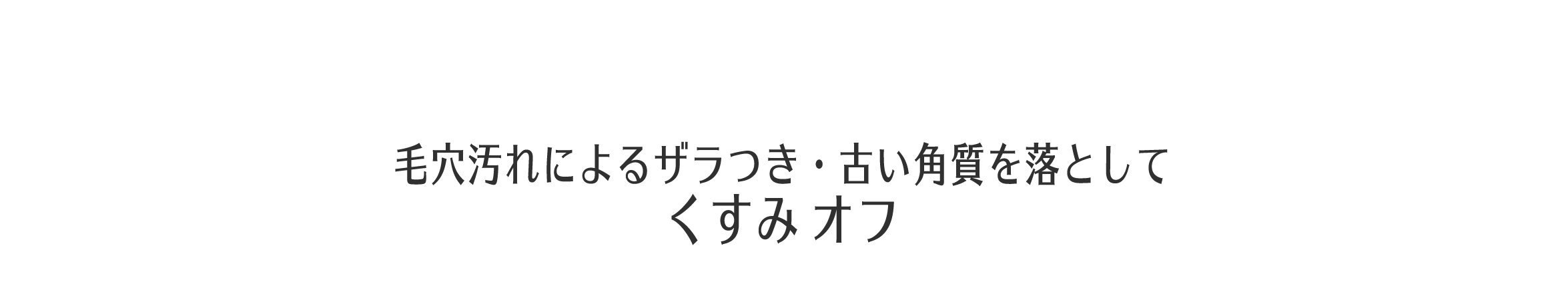 毛穴汚れによるザラつき・古い角質を落とす　くすみオフ