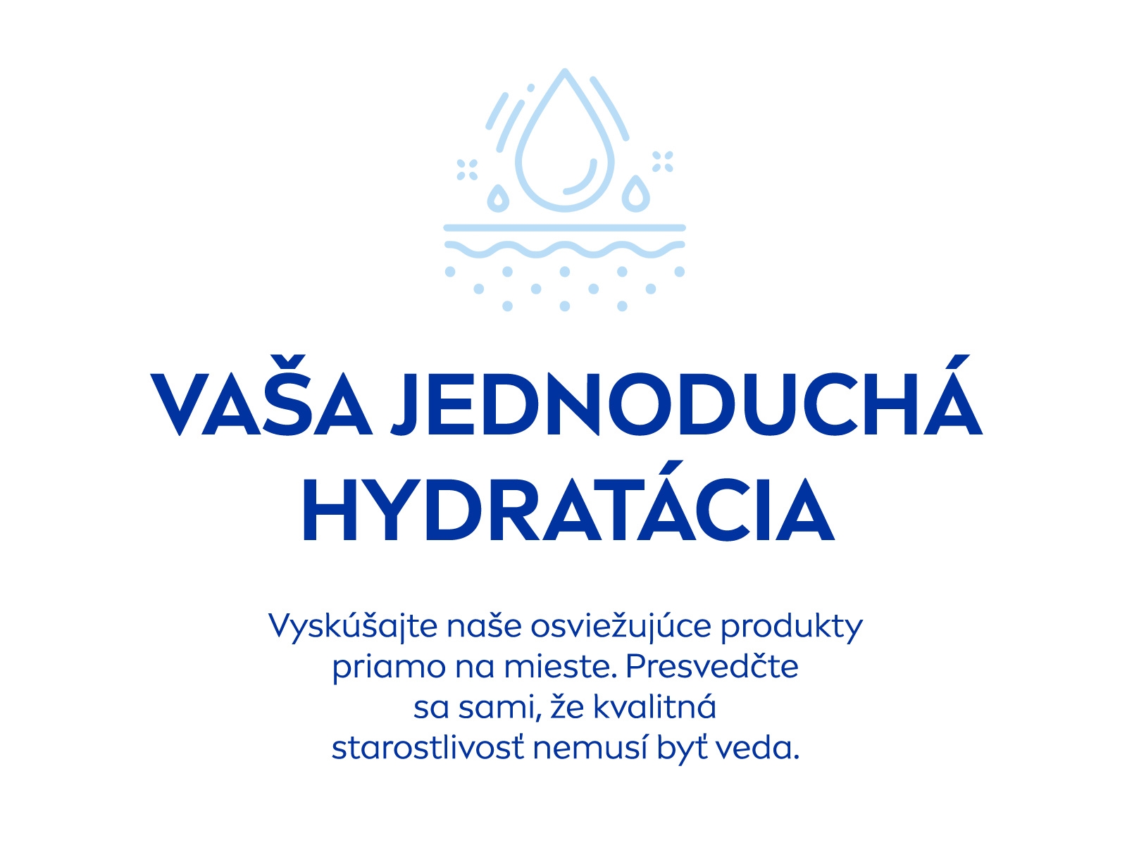 Vaša jednoduchá hydratácia: Vyskúšajte naše osviežujúce produkty priamo na mieste. Presvedčte sa sami, že kvalitná starostlivosť nemusí byť veda.