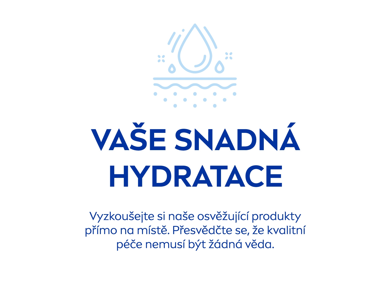 Vaše snadná hydratace: Vyzkoušejte si naše osvěžující produkty přímo na místě. Přesvědčte se, že kvalitní péče nemusí být žádná věda.