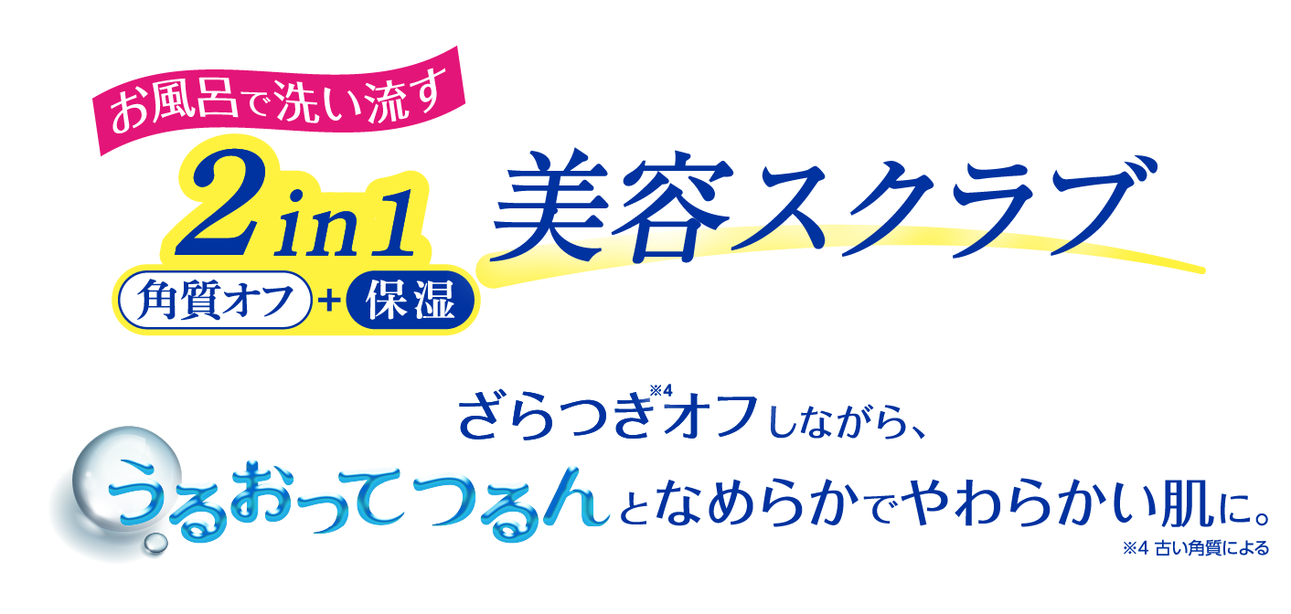 お風呂で洗い流す 2in1 美容スクラブ　ざらつきをオフしながら、うるおってつるんとなめらかでやわらかい肌に。