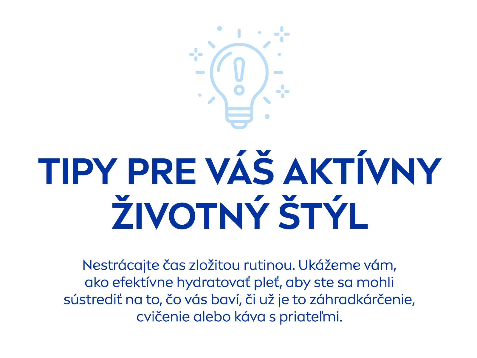 Tipy pre váš aktívny životný štýl: Nestrácajte čas zložitou rutinou. Ukážeme vám, ako efektívne hydratovať pleť, aby ste sa mohli sústrediť na to, čo vás baví, či už je to záhradkárčenie, cvičenie alebo káva s priateľmi.