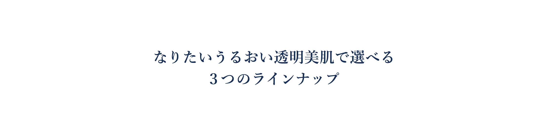 なりたいうるおい透明美肌で選べる　３つのラインナップ