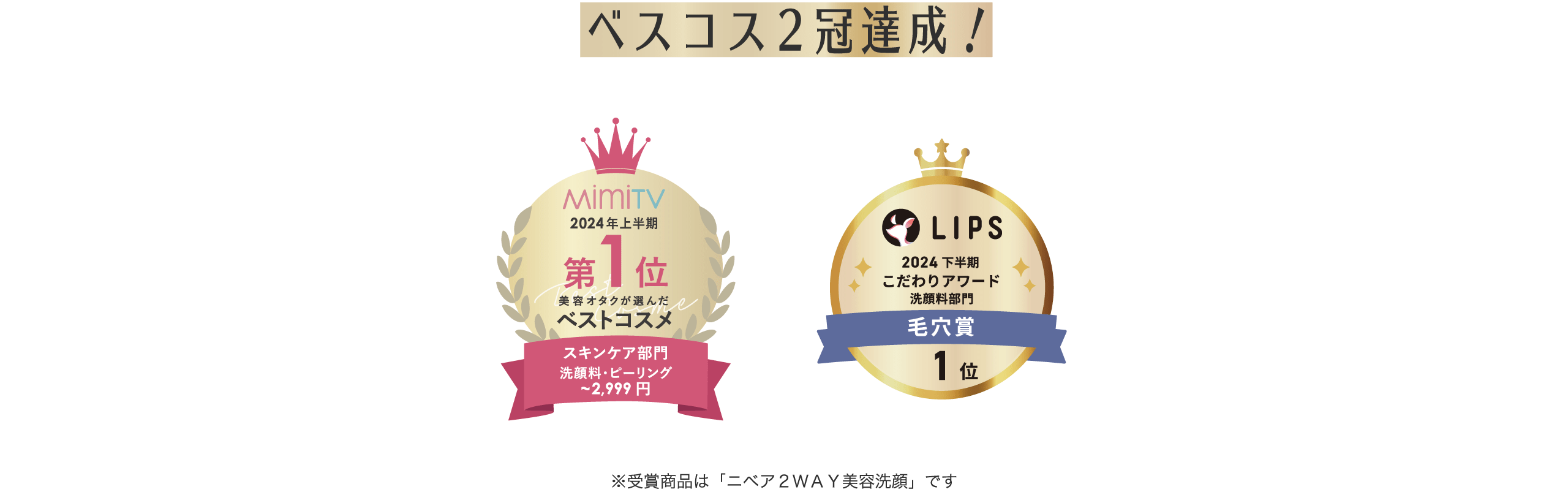 ベスコス2冠達成！​  （MIMI TV アワード）​  MIMI TV2024年 上半期美容オタクが選んだベストコスメスキンケア部門洗顔料~2,999円第1位​  （LIPS アワード）​  LIPS2024 下半期こだわりアワード洗顔料部門毛穴賞1位​  ※受賞商品は「ニベア2WAY美容洗顔」です