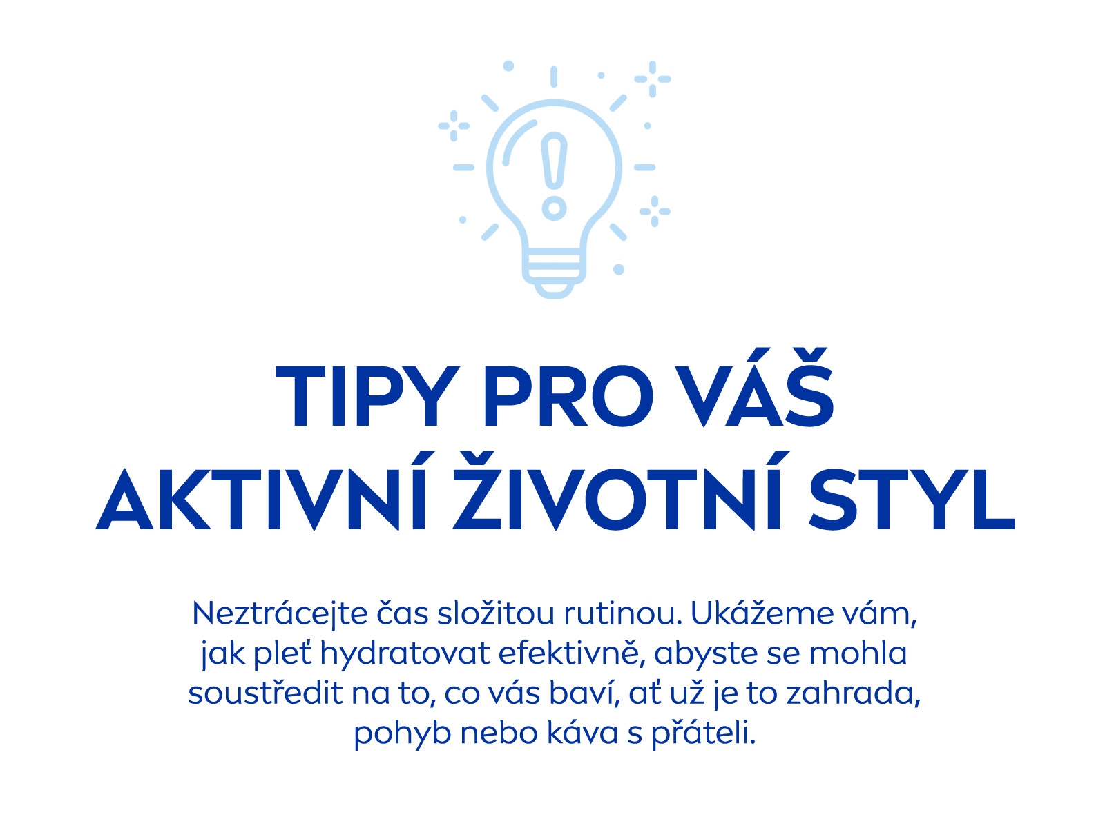 Tipy pro váš aktivní životní styl: Neztrácejte čas složitou rutinou. Ukážeme vám, jak pleť hydratovat efektivně, abyste se mohla soustředit na to, co vás baví, ať už je to zahrada, pohyb nebo káva s přáteli.