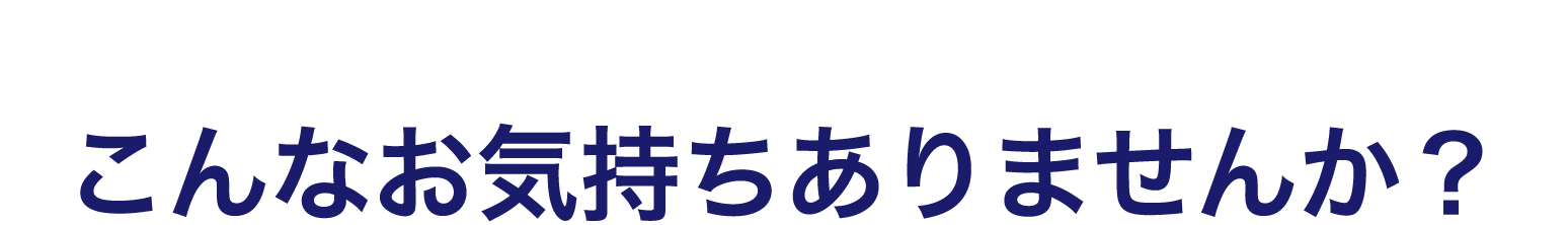 こんな気持ちありませんか？