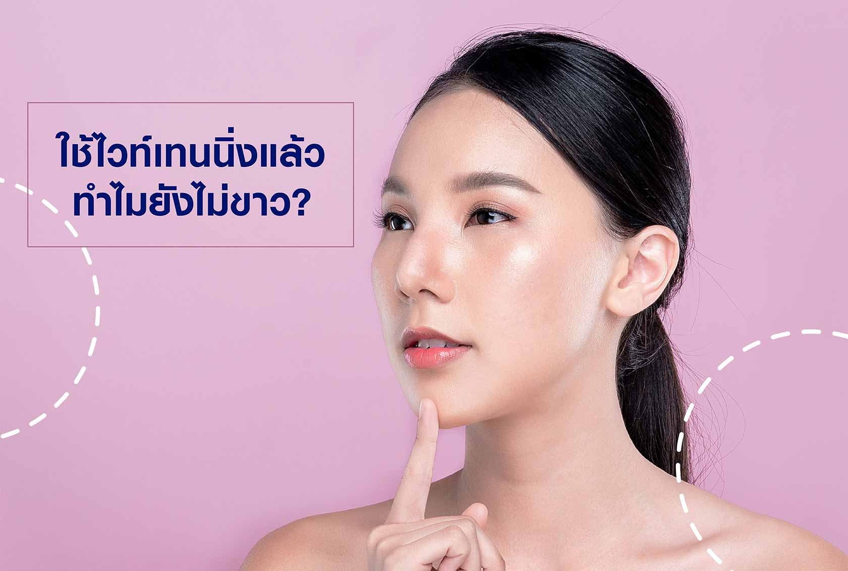 ใช้ไวท์เทนนิ่งแล้ว ทำไมยังไม่ขาว?